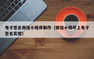 中国澳门电子签名微信小程序制作（微信小程序上电子签名实现）