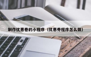 中国澳门制作优惠卷的小程序（优惠券程序怎么做）