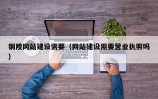 中国澳门铜陵网站建设需要（网站建设需要营业执照吗）