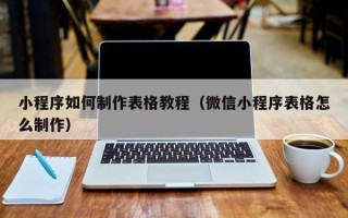 中国澳门小程序如何制作表格教程（微信小程序表格怎么制作）
