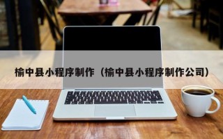中国澳门榆中县小程序制作（榆中县小程序制作公司）