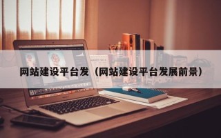 中国澳门网站建设平台发（网站建设平台发展前景）