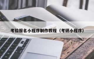 中国澳门考验报名小程序制作教程（考研小程序）