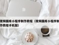 中国澳门视频图库小程序制作教程（视频图库小程序制作教程手机版）