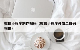 中国澳门微信小程序制作扫码（微信小程序开发二维码扫描）