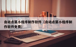 中国澳门自动点菜小程序制作软件（自动点菜小程序制作软件免费）